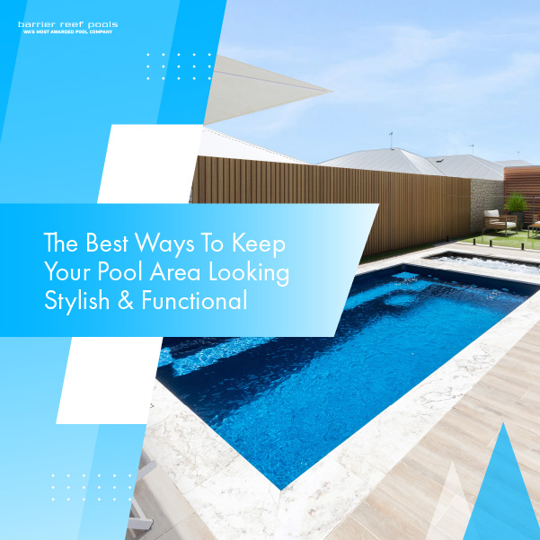 The Best Ways To Keep Your Pool Area Looking Stylish & Functional